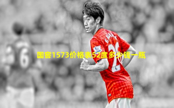 国窖1573价格表52度多少钱一瓶